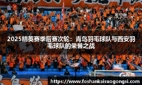2025精英赛季后赛次轮：青岛羽毛球队与西安羽毛球队的荣誉之战