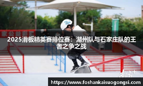 2025滑板精英赛排位赛：湖州队与石家庄队的王者之争之战