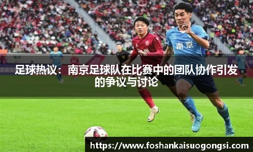足球热议：南京足球队在比赛中的团队协作引发的争议与讨论