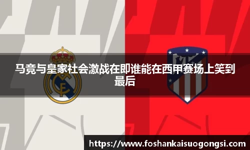 马竞与皇家社会激战在即谁能在西甲赛场上笑到最后