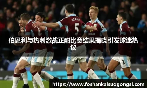 伯恩利与热刺激战正酣比赛结果揭晓引发球迷热议